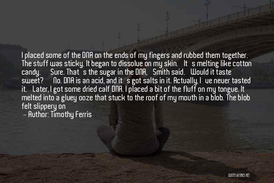 Timothy Ferris Quotes: I Placed Some Of The Dna On The Ends Of My Fingers And Rubbed Them Together. The Stuff Was Sticky.