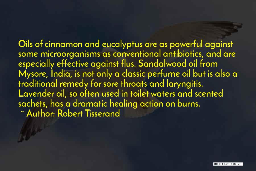 Robert Tisserand Quotes: Oils Of Cinnamon And Eucalyptus Are As Powerful Against Some Microorganisms As Conventional Antibiotics, And Are Especially Effective Against Flus.