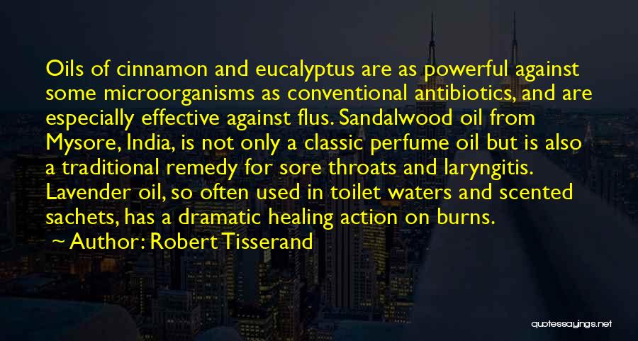 Robert Tisserand Quotes: Oils Of Cinnamon And Eucalyptus Are As Powerful Against Some Microorganisms As Conventional Antibiotics, And Are Especially Effective Against Flus.