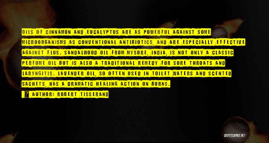 Robert Tisserand Quotes: Oils Of Cinnamon And Eucalyptus Are As Powerful Against Some Microorganisms As Conventional Antibiotics, And Are Especially Effective Against Flus.
