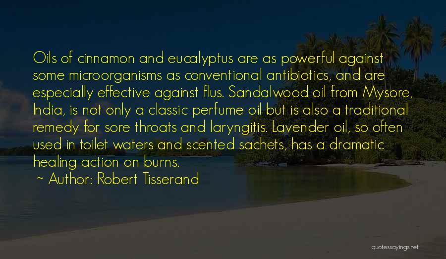 Robert Tisserand Quotes: Oils Of Cinnamon And Eucalyptus Are As Powerful Against Some Microorganisms As Conventional Antibiotics, And Are Especially Effective Against Flus.