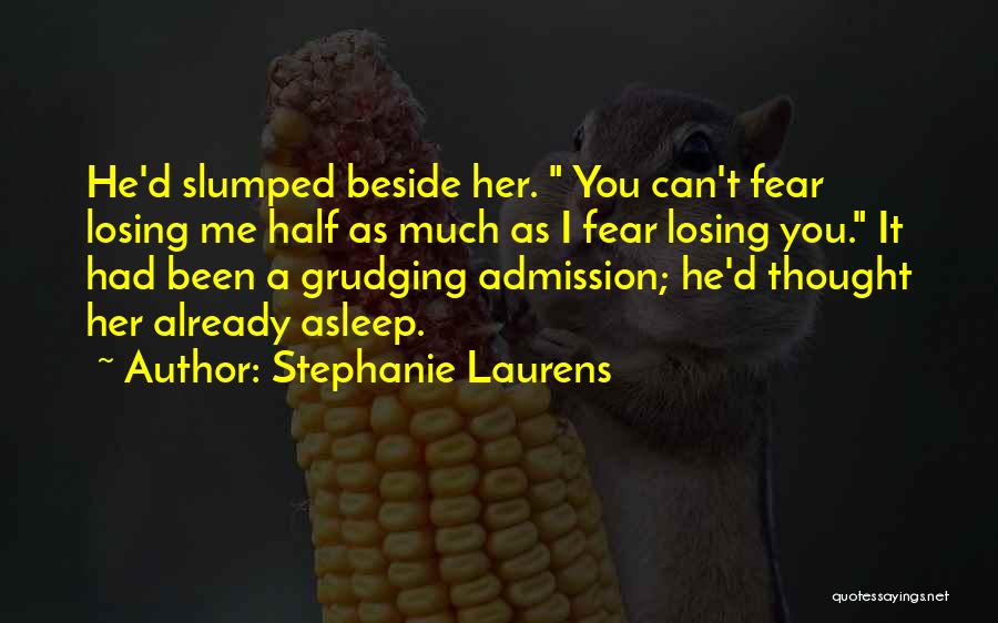 Stephanie Laurens Quotes: He'd Slumped Beside Her. You Can't Fear Losing Me Half As Much As I Fear Losing You. It Had Been