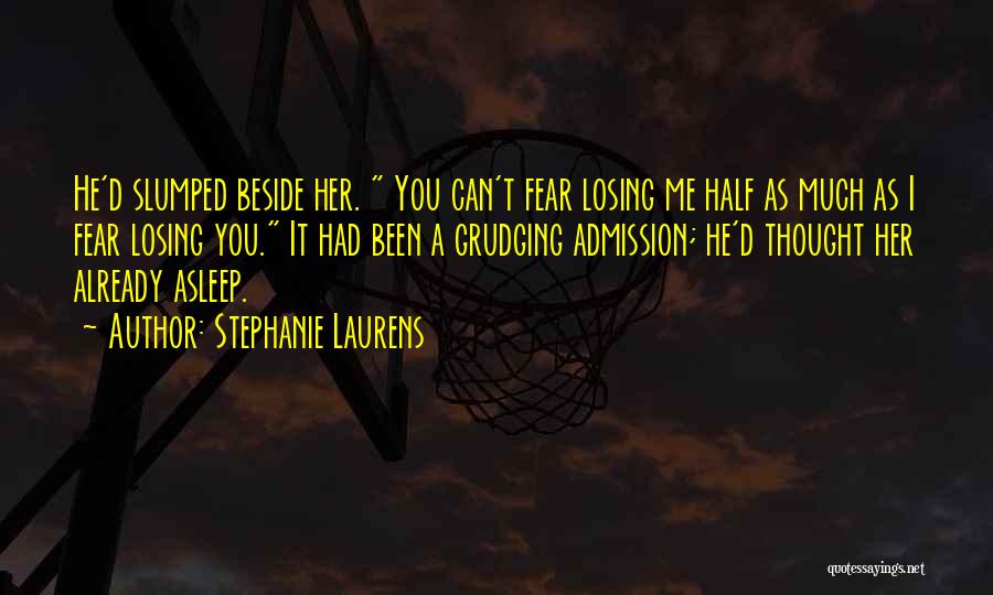 Stephanie Laurens Quotes: He'd Slumped Beside Her. You Can't Fear Losing Me Half As Much As I Fear Losing You. It Had Been