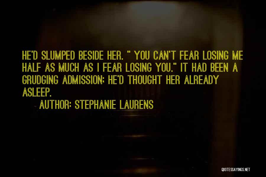 Stephanie Laurens Quotes: He'd Slumped Beside Her. You Can't Fear Losing Me Half As Much As I Fear Losing You. It Had Been