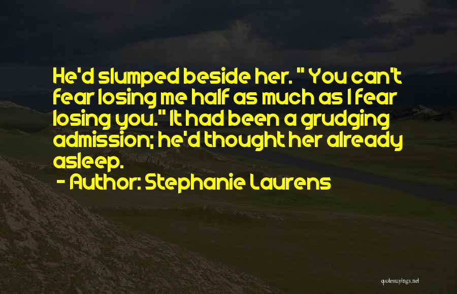 Stephanie Laurens Quotes: He'd Slumped Beside Her. You Can't Fear Losing Me Half As Much As I Fear Losing You. It Had Been