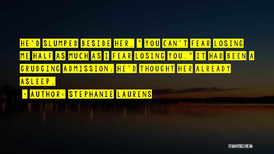 Stephanie Laurens Quotes: He'd Slumped Beside Her. You Can't Fear Losing Me Half As Much As I Fear Losing You. It Had Been