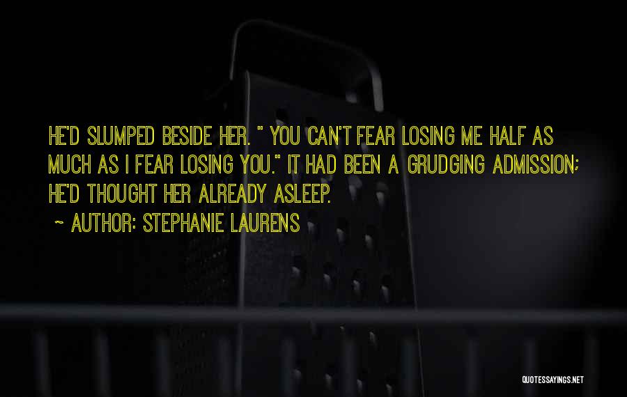 Stephanie Laurens Quotes: He'd Slumped Beside Her. You Can't Fear Losing Me Half As Much As I Fear Losing You. It Had Been