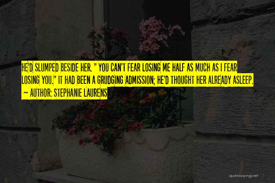 Stephanie Laurens Quotes: He'd Slumped Beside Her. You Can't Fear Losing Me Half As Much As I Fear Losing You. It Had Been