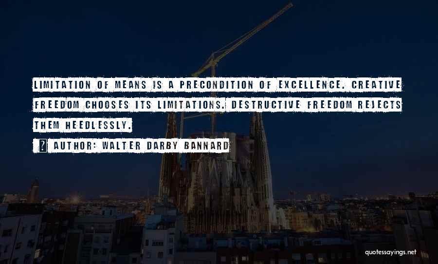 Walter Darby Bannard Quotes: Limitation Of Means Is A Precondition Of Excellence. Creative Freedom Chooses Its Limitations. Destructive Freedom Rejects Them Heedlessly.