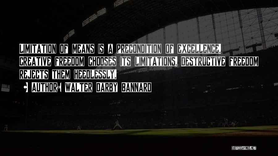 Walter Darby Bannard Quotes: Limitation Of Means Is A Precondition Of Excellence. Creative Freedom Chooses Its Limitations. Destructive Freedom Rejects Them Heedlessly.