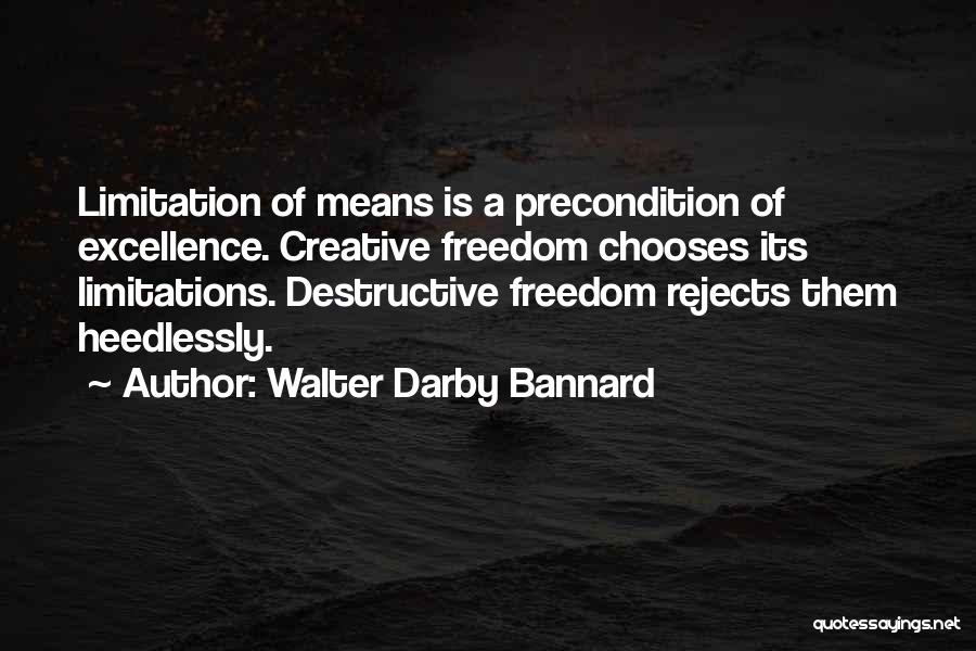 Walter Darby Bannard Quotes: Limitation Of Means Is A Precondition Of Excellence. Creative Freedom Chooses Its Limitations. Destructive Freedom Rejects Them Heedlessly.