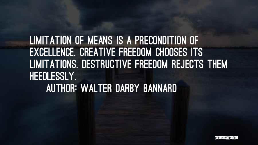 Walter Darby Bannard Quotes: Limitation Of Means Is A Precondition Of Excellence. Creative Freedom Chooses Its Limitations. Destructive Freedom Rejects Them Heedlessly.