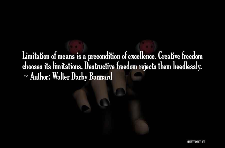 Walter Darby Bannard Quotes: Limitation Of Means Is A Precondition Of Excellence. Creative Freedom Chooses Its Limitations. Destructive Freedom Rejects Them Heedlessly.