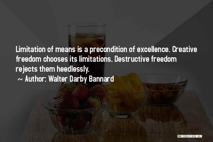 Walter Darby Bannard Quotes: Limitation Of Means Is A Precondition Of Excellence. Creative Freedom Chooses Its Limitations. Destructive Freedom Rejects Them Heedlessly.