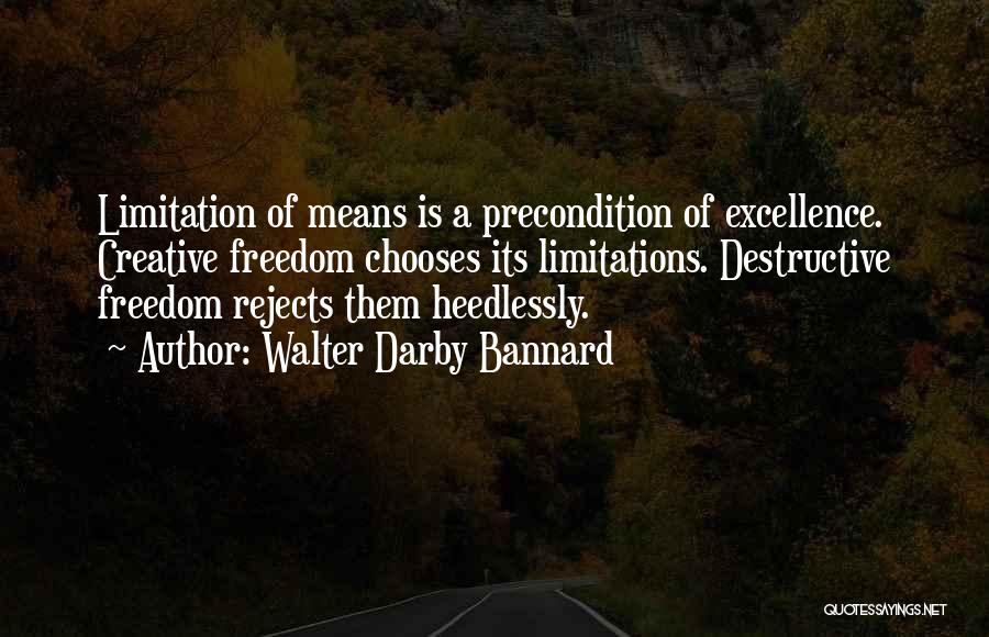 Walter Darby Bannard Quotes: Limitation Of Means Is A Precondition Of Excellence. Creative Freedom Chooses Its Limitations. Destructive Freedom Rejects Them Heedlessly.