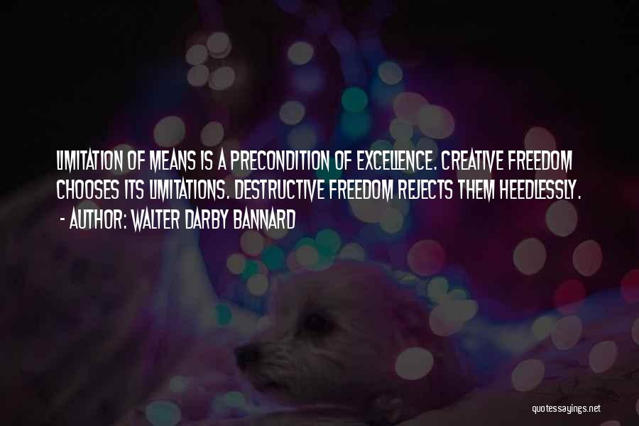 Walter Darby Bannard Quotes: Limitation Of Means Is A Precondition Of Excellence. Creative Freedom Chooses Its Limitations. Destructive Freedom Rejects Them Heedlessly.