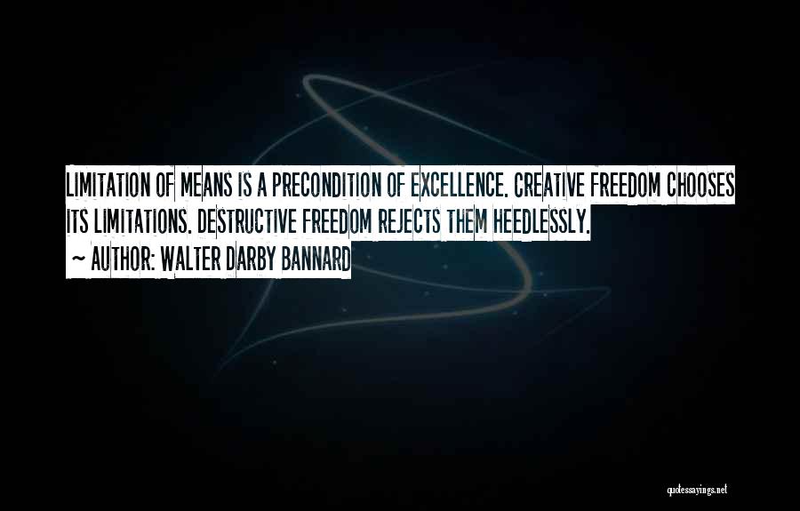 Walter Darby Bannard Quotes: Limitation Of Means Is A Precondition Of Excellence. Creative Freedom Chooses Its Limitations. Destructive Freedom Rejects Them Heedlessly.