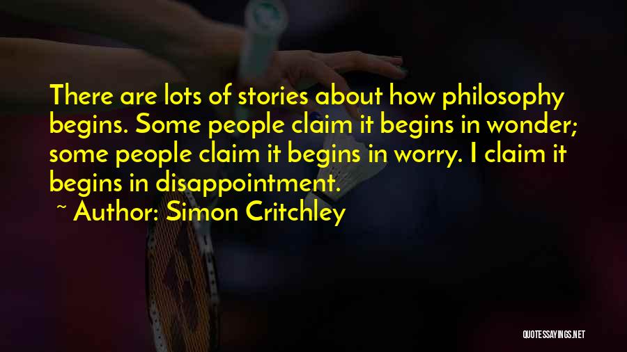 Simon Critchley Quotes: There Are Lots Of Stories About How Philosophy Begins. Some People Claim It Begins In Wonder; Some People Claim It