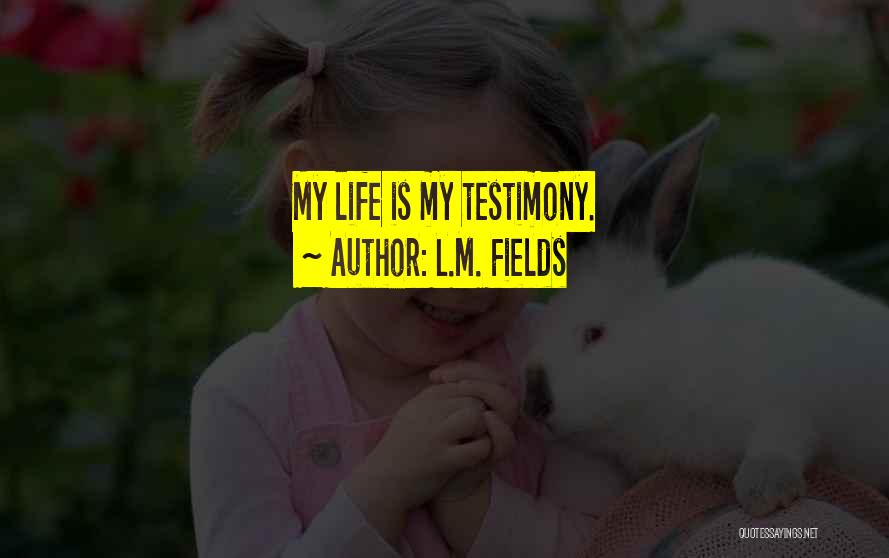 L.M. Fields Quotes: My Life Is My Testimony.