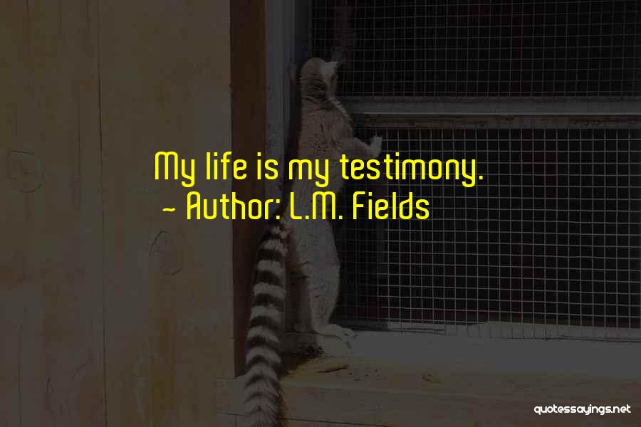 L.M. Fields Quotes: My Life Is My Testimony.