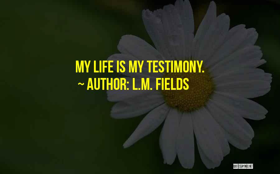 L.M. Fields Quotes: My Life Is My Testimony.