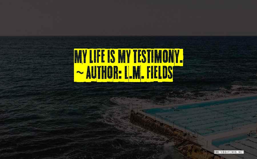 L.M. Fields Quotes: My Life Is My Testimony.