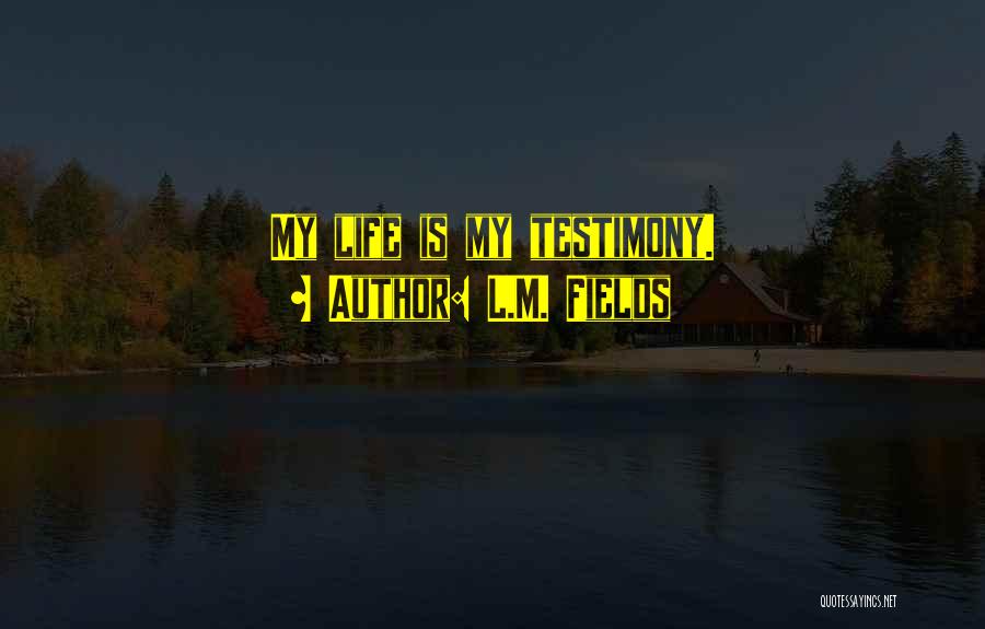 L.M. Fields Quotes: My Life Is My Testimony.