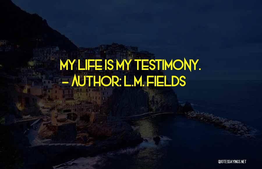 L.M. Fields Quotes: My Life Is My Testimony.