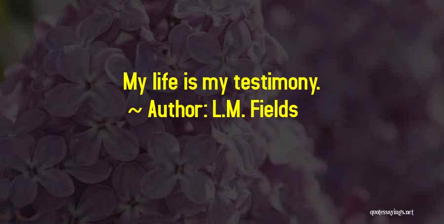 L.M. Fields Quotes: My Life Is My Testimony.