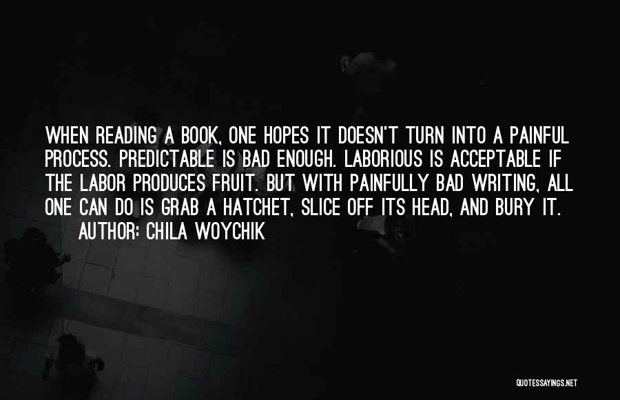 Chila Woychik Quotes: When Reading A Book, One Hopes It Doesn't Turn Into A Painful Process. Predictable Is Bad Enough. Laborious Is Acceptable