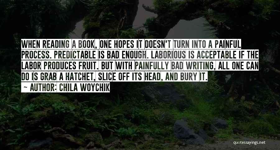 Chila Woychik Quotes: When Reading A Book, One Hopes It Doesn't Turn Into A Painful Process. Predictable Is Bad Enough. Laborious Is Acceptable