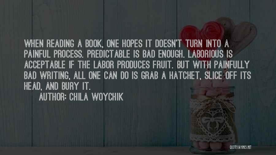 Chila Woychik Quotes: When Reading A Book, One Hopes It Doesn't Turn Into A Painful Process. Predictable Is Bad Enough. Laborious Is Acceptable