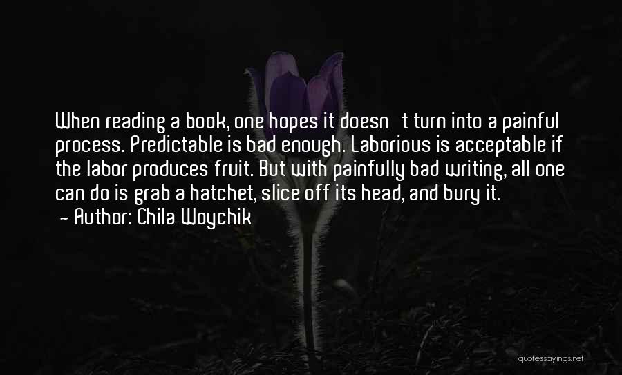 Chila Woychik Quotes: When Reading A Book, One Hopes It Doesn't Turn Into A Painful Process. Predictable Is Bad Enough. Laborious Is Acceptable