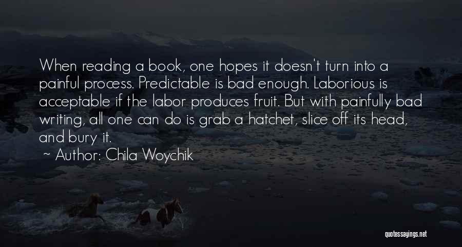 Chila Woychik Quotes: When Reading A Book, One Hopes It Doesn't Turn Into A Painful Process. Predictable Is Bad Enough. Laborious Is Acceptable