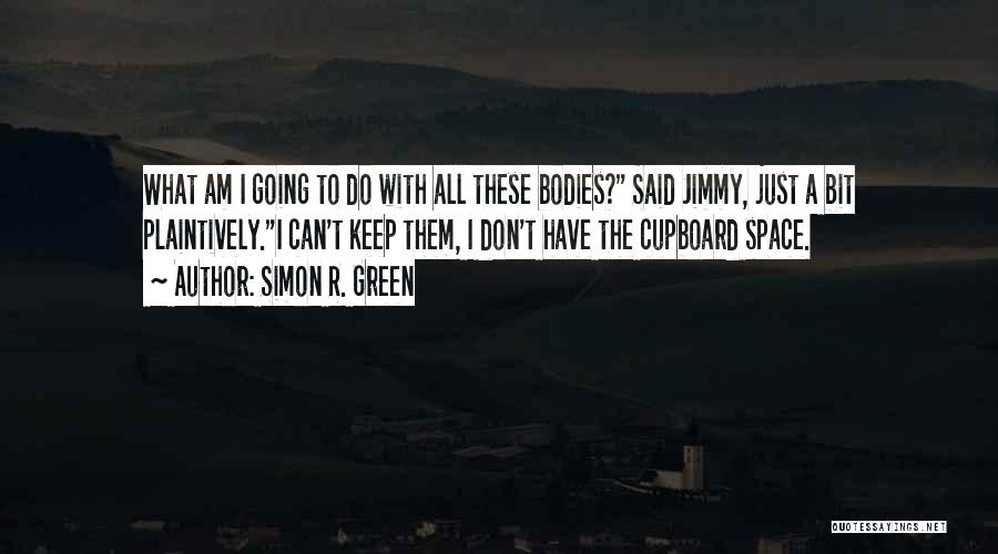 Simon R. Green Quotes: What Am I Going To Do With All These Bodies? Said Jimmy, Just A Bit Plaintively.i Can't Keep Them, I