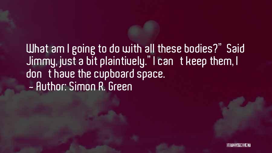 Simon R. Green Quotes: What Am I Going To Do With All These Bodies? Said Jimmy, Just A Bit Plaintively.i Can't Keep Them, I