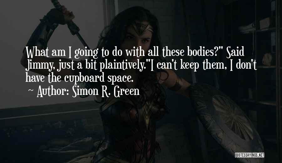 Simon R. Green Quotes: What Am I Going To Do With All These Bodies? Said Jimmy, Just A Bit Plaintively.i Can't Keep Them, I