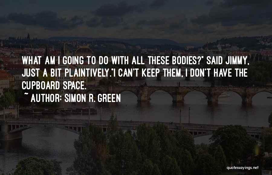 Simon R. Green Quotes: What Am I Going To Do With All These Bodies? Said Jimmy, Just A Bit Plaintively.i Can't Keep Them, I