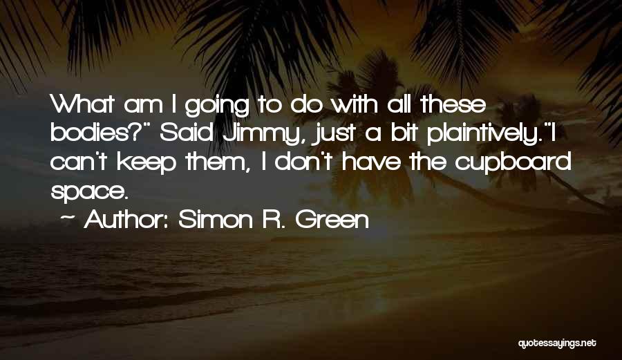 Simon R. Green Quotes: What Am I Going To Do With All These Bodies? Said Jimmy, Just A Bit Plaintively.i Can't Keep Them, I