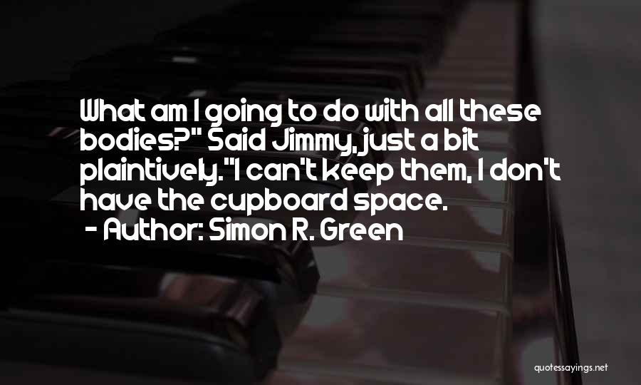 Simon R. Green Quotes: What Am I Going To Do With All These Bodies? Said Jimmy, Just A Bit Plaintively.i Can't Keep Them, I