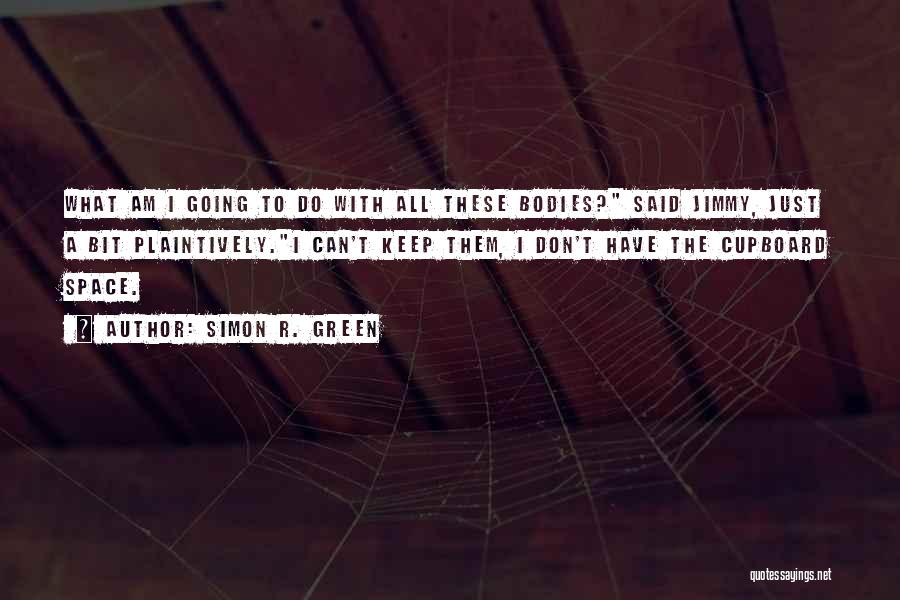 Simon R. Green Quotes: What Am I Going To Do With All These Bodies? Said Jimmy, Just A Bit Plaintively.i Can't Keep Them, I