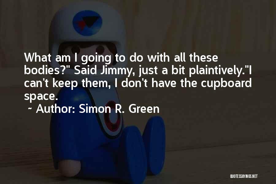 Simon R. Green Quotes: What Am I Going To Do With All These Bodies? Said Jimmy, Just A Bit Plaintively.i Can't Keep Them, I
