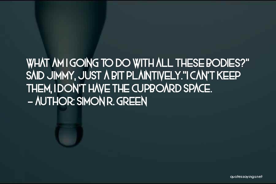 Simon R. Green Quotes: What Am I Going To Do With All These Bodies? Said Jimmy, Just A Bit Plaintively.i Can't Keep Them, I