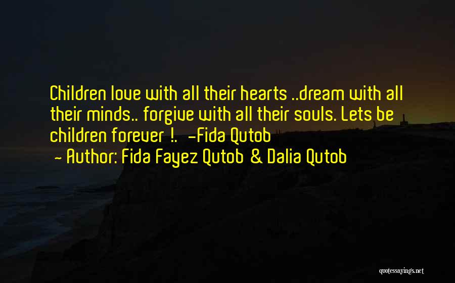 Fida Fayez Qutob & Dalia Qutob Quotes: Children Love With All Their Hearts ..dream With All Their Minds.. Forgive With All Their Souls. Lets Be Children Forever