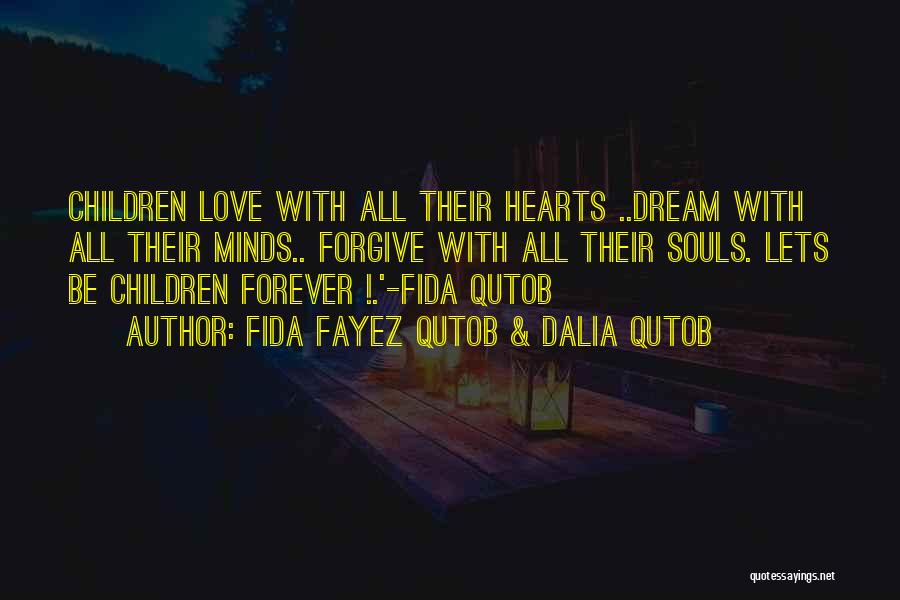 Fida Fayez Qutob & Dalia Qutob Quotes: Children Love With All Their Hearts ..dream With All Their Minds.. Forgive With All Their Souls. Lets Be Children Forever