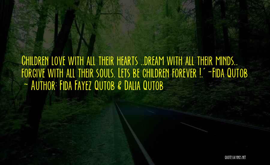 Fida Fayez Qutob & Dalia Qutob Quotes: Children Love With All Their Hearts ..dream With All Their Minds.. Forgive With All Their Souls. Lets Be Children Forever