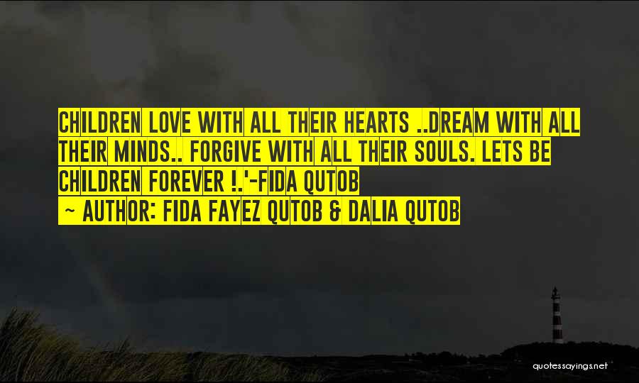 Fida Fayez Qutob & Dalia Qutob Quotes: Children Love With All Their Hearts ..dream With All Their Minds.. Forgive With All Their Souls. Lets Be Children Forever
