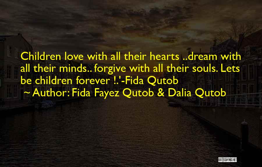 Fida Fayez Qutob & Dalia Qutob Quotes: Children Love With All Their Hearts ..dream With All Their Minds.. Forgive With All Their Souls. Lets Be Children Forever