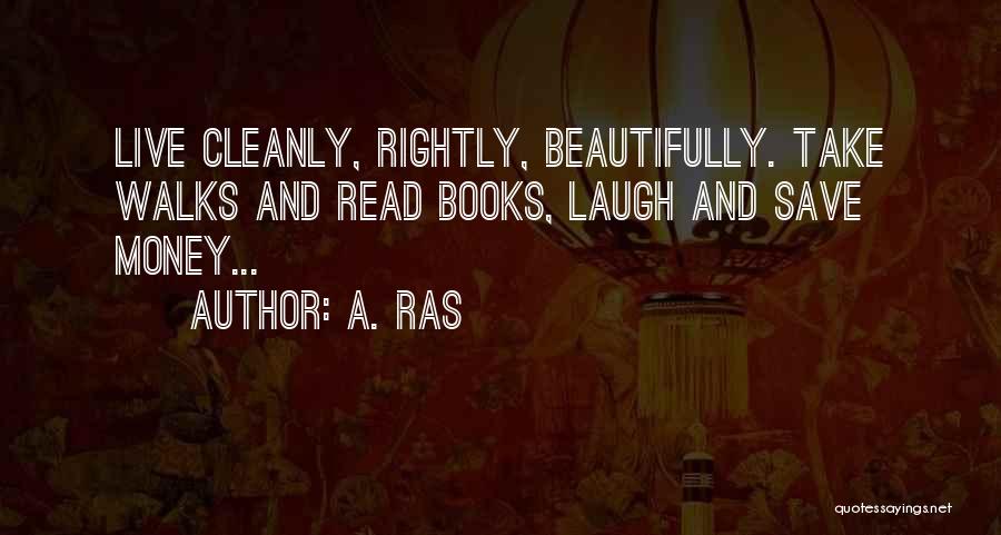 A. Ras Quotes: Live Cleanly, Rightly, Beautifully. Take Walks And Read Books, Laugh And Save Money...