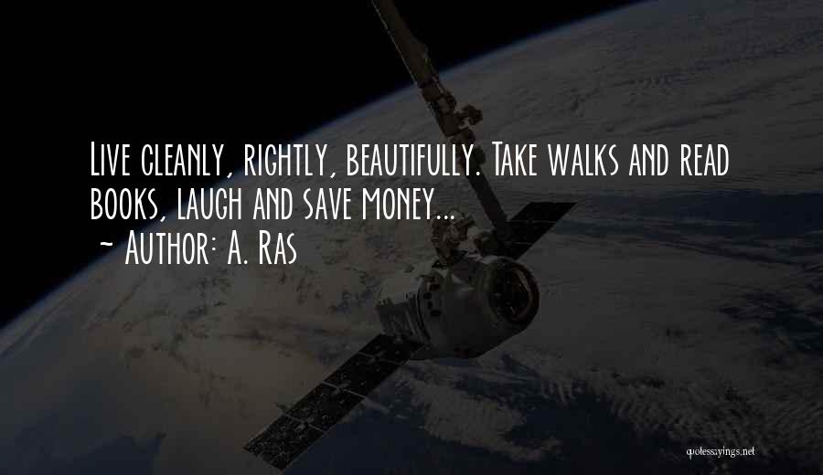 A. Ras Quotes: Live Cleanly, Rightly, Beautifully. Take Walks And Read Books, Laugh And Save Money...